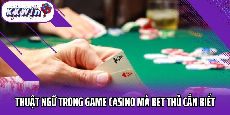 Thuật ngữ trong game casino mà bet thủ cần biết